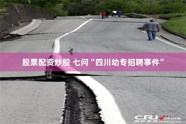 股票配资炒股 七问“四川幼专招聘事件”