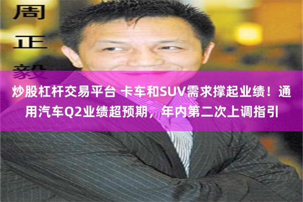 炒股杠杆交易平台 卡车和SUV需求撑起业绩!通用汽车Q2业绩超预期,年内第二次上调指引