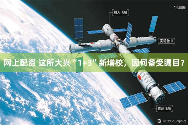 网上配资 这所大兴“1+3”新增校，因何备受瞩目？