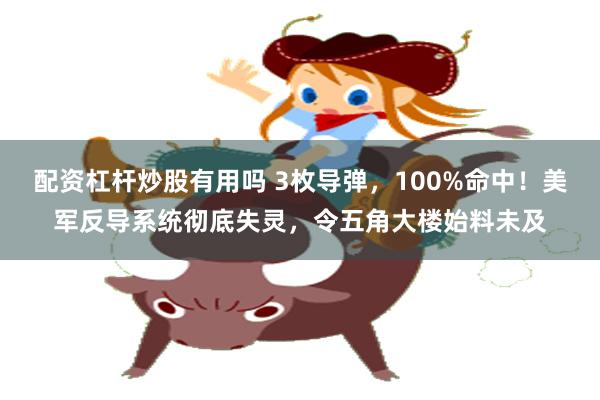 配资杠杆炒股有用吗 3枚导弹，100%命中！美军反导系统彻底失灵，令五角大楼始料未及