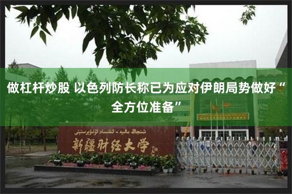 做杠杆炒股 以色列防长称已为应对伊朗局势做好“全方位准备”