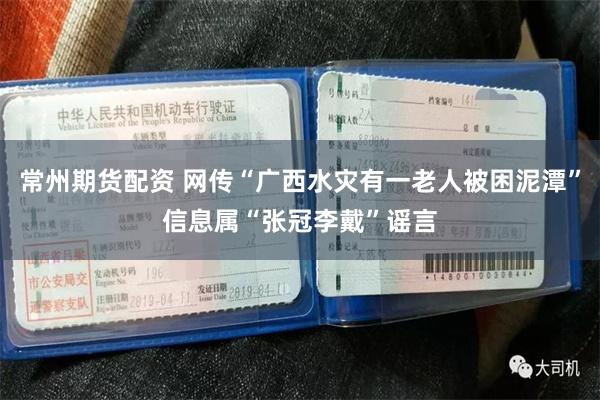 常州期货配资 网传“广西水灾有一老人被困泥潭”信息属“张冠李戴”谣言