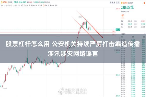 股票杠杆怎么用 公安机关持续严厉打击编造传播涉汛涉灾网络谣言