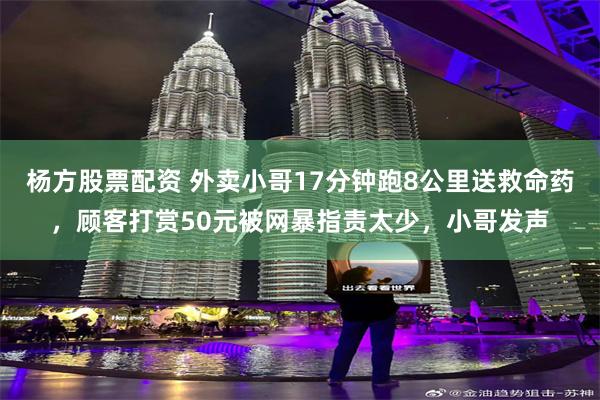 杨方股票配资 外卖小哥17分钟跑8公里送救命药，顾客打赏50元被网暴指责太少，小哥发声