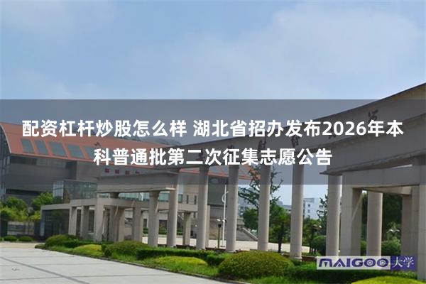 配资杠杆炒股怎么样 湖北省招办发布2026年本科普通批第二次征集志愿公告