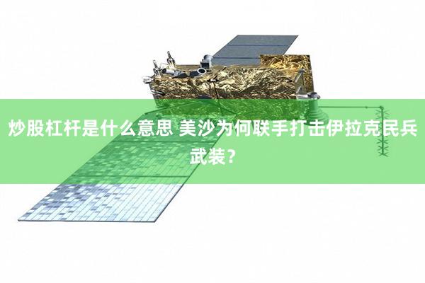 炒股杠杆是什么意思 美沙为何联手打击伊拉克民兵武装？