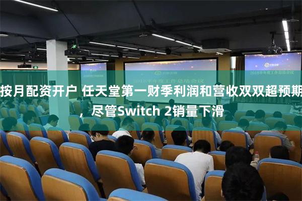 按月配资开户 任天堂第一财季利润和营收双双超预期，尽管Switch 2销量下滑