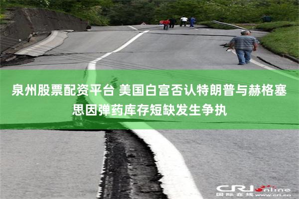 泉州股票配资平台 美国白宫否认特朗普与赫格塞思因弹药库存短缺发生争执