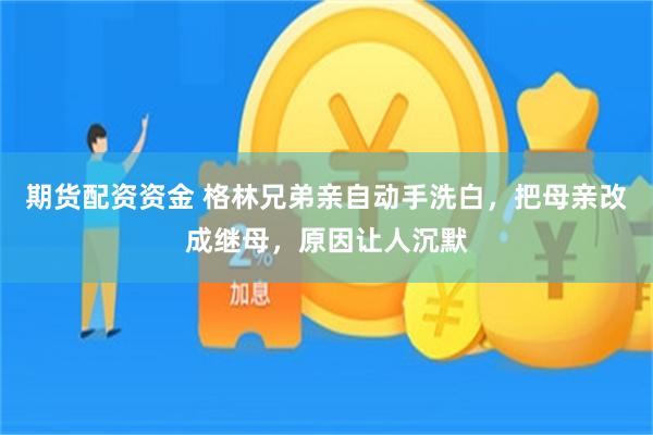 期货配资资金 格林兄弟亲自动手洗白，把母亲改成继母，原因让人沉默