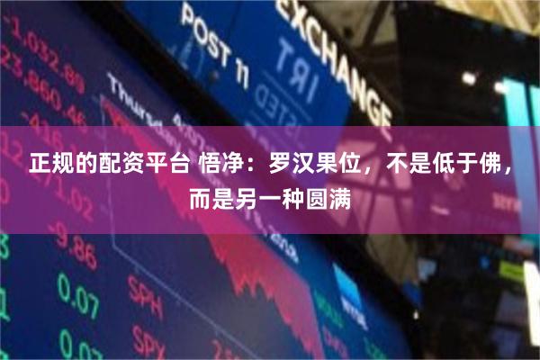 正规的配资平台 悟净：罗汉果位，不是低于佛，而是另一种圆满