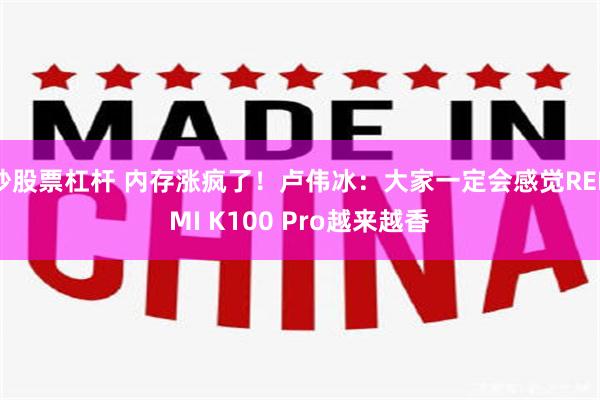 炒股票杠杆 内存涨疯了！卢伟冰：大家一定会感觉REDMI K100 Pro越来越香