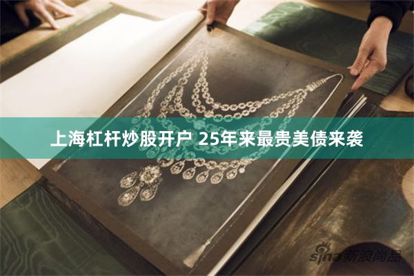 上海杠杆炒股开户 25年来最贵美债来袭