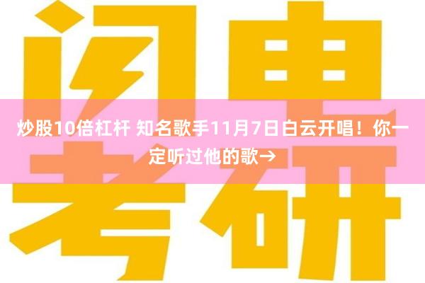 炒股10倍杠杆 知名歌手11月7日白云开唱！你一定听过他的歌→
