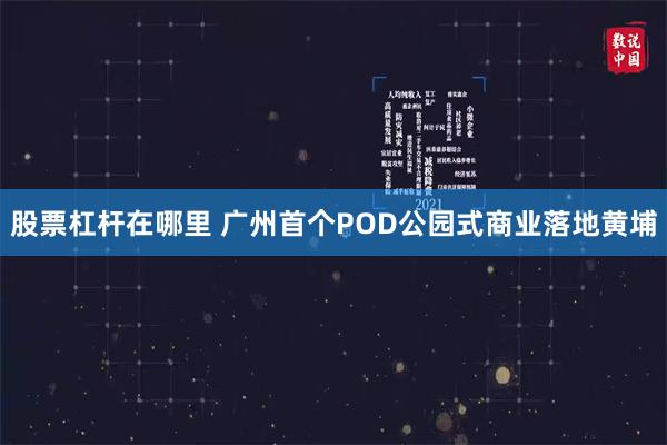 股票杠杆在哪里 广州首个POD公园式商业落地黄埔