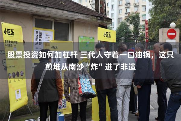 股票投资如何加杠杆 三代人守着一口油锅，这只煎堆从南沙“炸”进了非遗