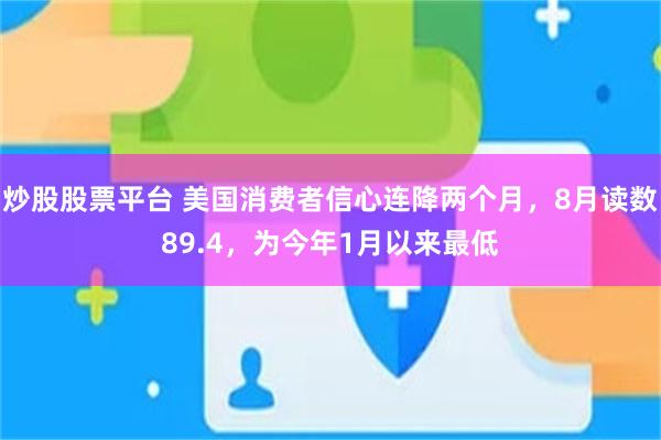 炒股股票平台 美国消费者信心连降两个月，8月读数89.4，为今年1月以来最低