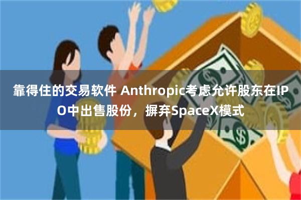 靠得住的交易软件 Anthropic考虑允许股东在IPO中出售股份，摒弃SpaceX模式