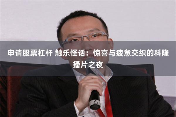 申请股票杠杆 触乐怪话：惊喜与疲惫交织的科隆播片之夜