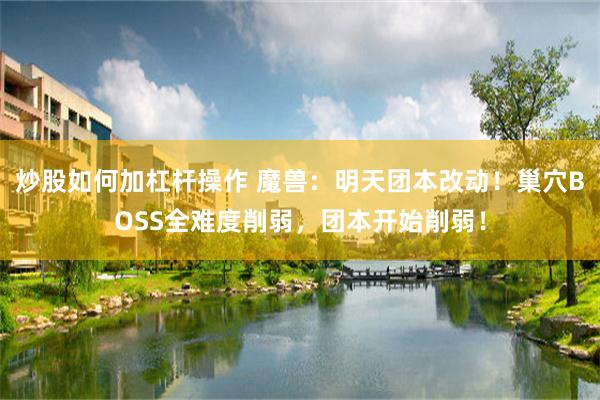 炒股如何加杠杆操作 魔兽：明天团本改动！巢穴BOSS全难度削弱，团本开始削弱！