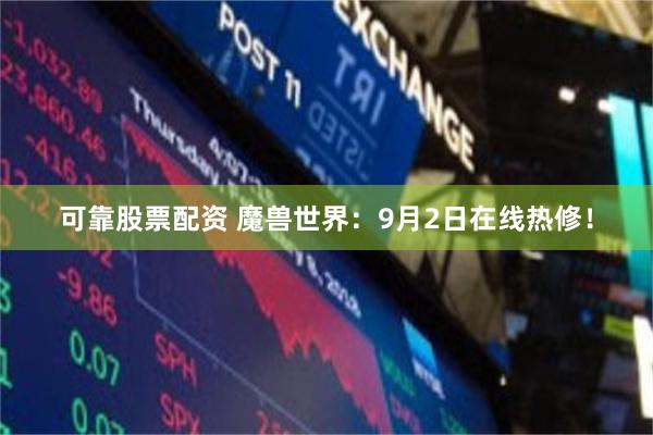 可靠股票配资 魔兽世界:9月2日在线热修!