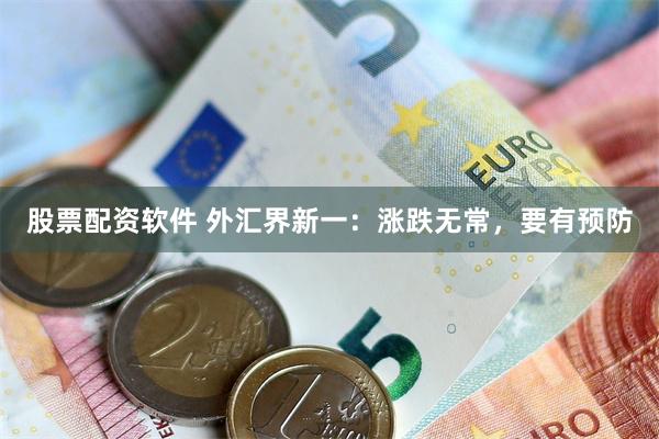 股票配资软件 外汇界新一：涨跌无常，要有预防
