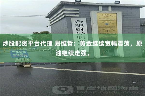 炒股配资平台代理 易维哲：黄金继续宽幅震荡，原油继续走强。