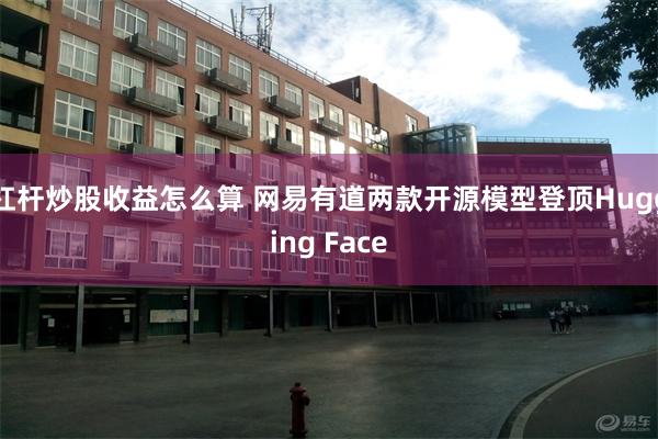 杠杆炒股收益怎么算 网易有道两款开源模型登顶Hugging Face