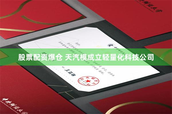 股票配资爆仓 天汽模成立轻量化科技公司