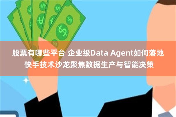 股票有哪些平台 企业级Data Agent如何落地 快手技术沙龙聚焦数据生产与智能决策