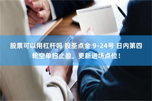 股票可以用杠杆吗 股圣点金 9-24号 日内第四轮空单扫止盈，更新进场点位！