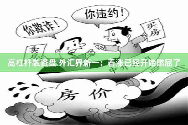 高杠杆融资盘 外汇界新一:看涨已经开始憋屈了