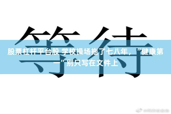 股票杠杆平台股 学校操场拖了七八年，“健康第一”别只写在文件上