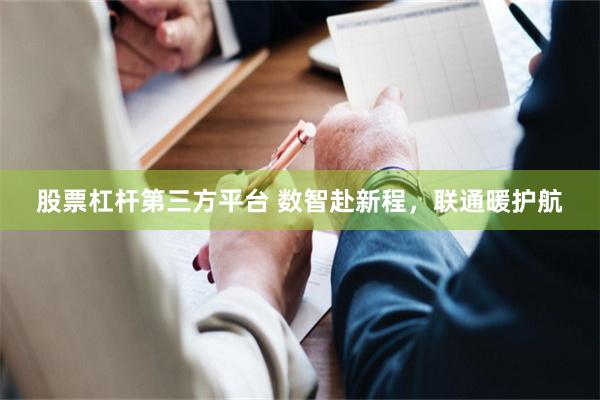股票杠杆第三方平台 数智赴新程，联通暖护航