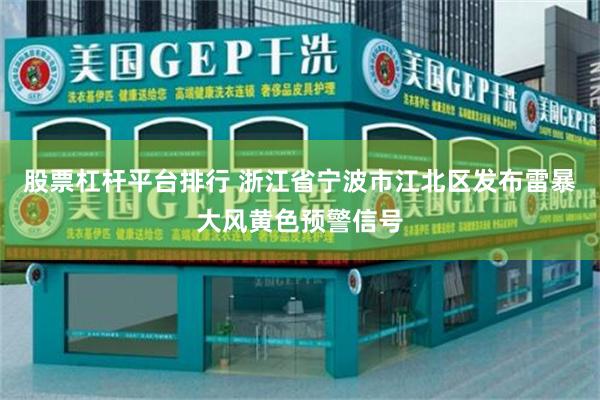 股票杠杆平台排行 浙江省宁波市江北区发布雷暴大风黄色预警信号
