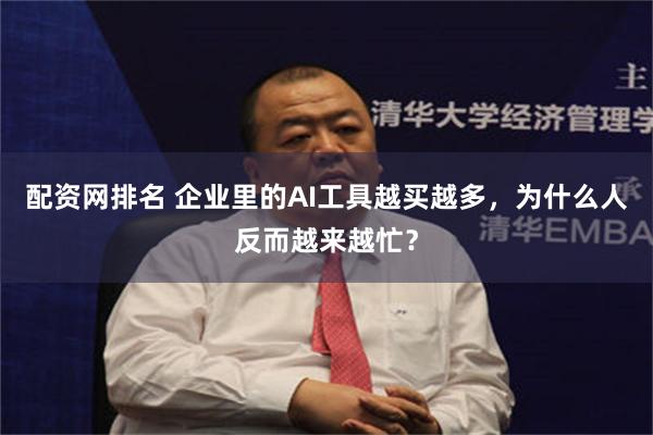 配资网排名 企业里的AI工具越买越多，为什么人反而越来越忙？
