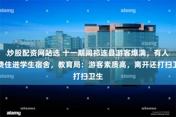 炒股配资网站选 十一期间祁连县游客爆满，有人免费住进学生宿舍，教育局：游客素质高，离开还打扫卫生