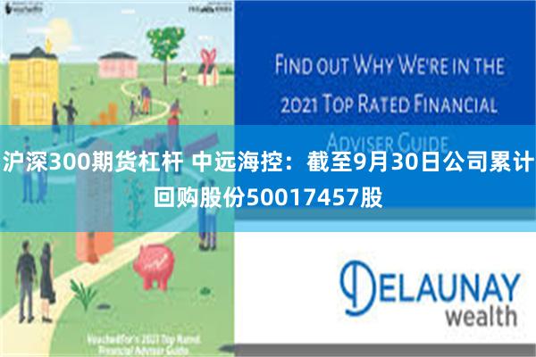 沪深300期货杠杆 中远海控:截至9月30日公司累计回购股份50017457股