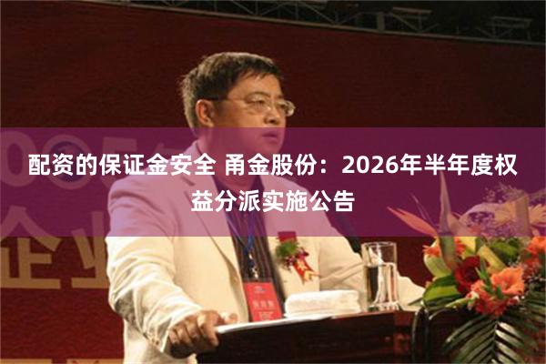 配资的保证金安全 甬金股份：2026年半年度权益分派实施公告