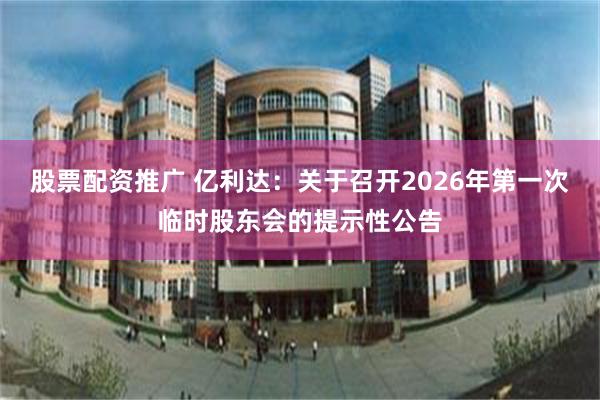 股票配资推广 亿利达：关于召开2026年第一次临时股东会的提示性公告