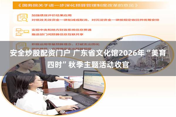 安全炒股配资门户 广东省文化馆2026年“美育四时”秋季主题活动收官