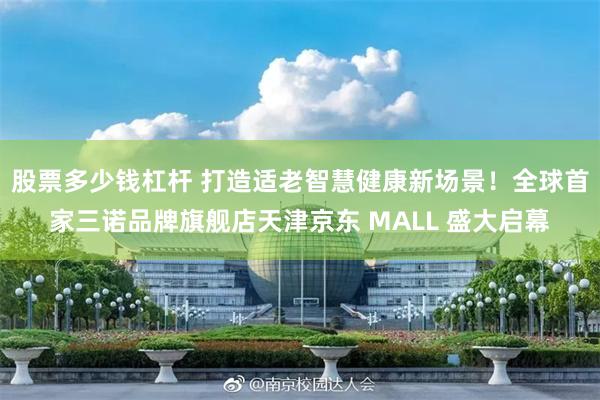 股票多少钱杠杆 打造适老智慧健康新场景！全球首家三诺品牌旗舰店天津京东 MALL 盛大启幕