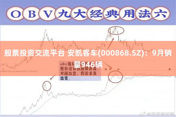股票投资交流平台 安凯客车(000868.SZ)：9月销量946辆