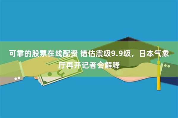 可靠的股票在线配资 错估震级9.9级，日本气象厅再开记者会解释