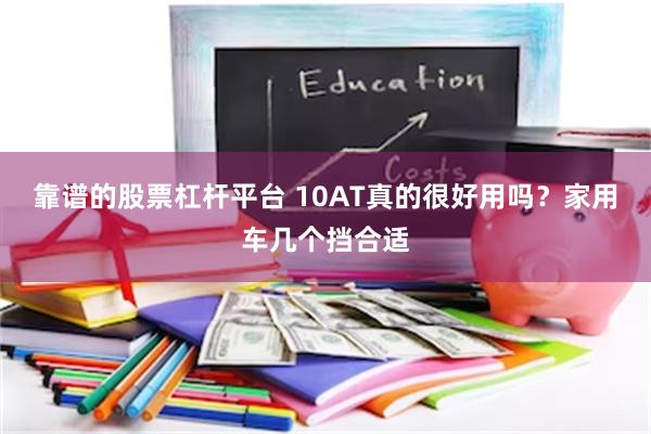 靠谱的股票杠杆平台 10AT真的很好用吗？家用车几个挡合适