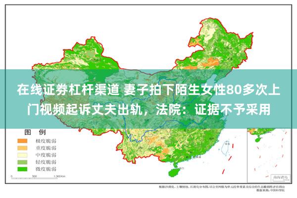在线证劵杠杆渠道 妻子拍下陌生女性80多次上门视频起诉丈夫出轨，法院：证据不予采用